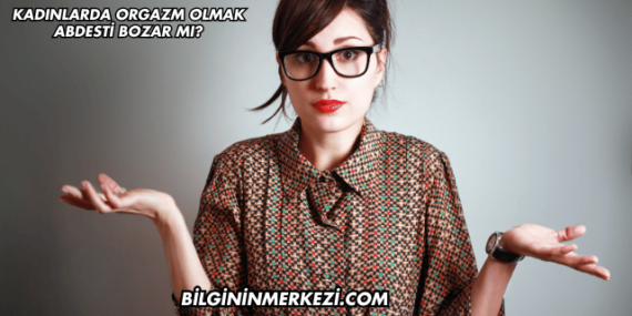 Kadınlarda Orgazm Olmak Abdesti Bozar mı?