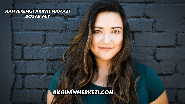Kahverengi Akıntı Namazı Bozar mı?