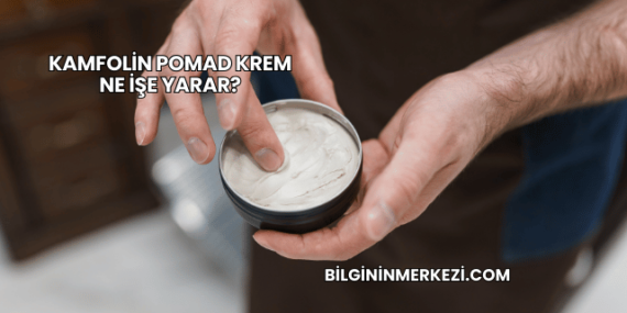 Kamfolin Pomad Krem Ne İşe Yarar?