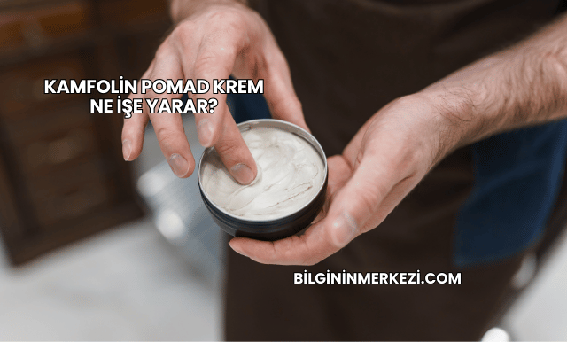 Kamfolin Pomad Krem Ne İşe Yarar?