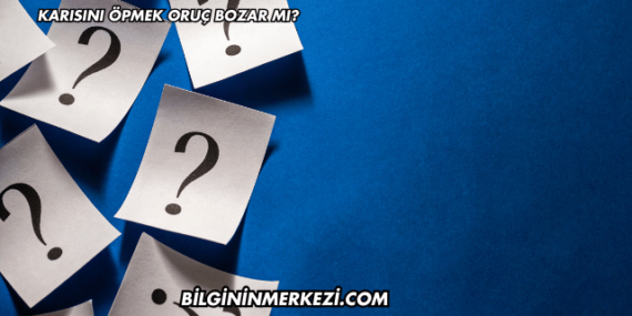 Karısını Öpmek Oruç Bozar mı?