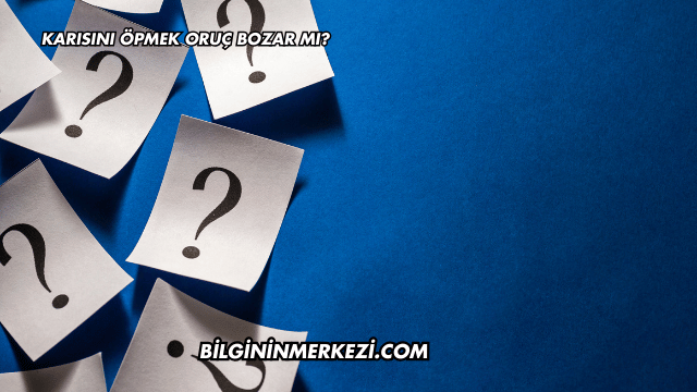 Karısını Öpmek Oruç Bozar mı?