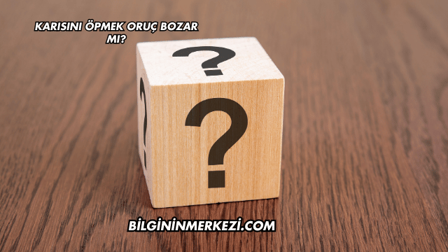 Karısını Öpmek Oruç Bozar mı?