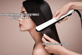 Keratinli Saç Düzleştirici Ne İşe Yarar?