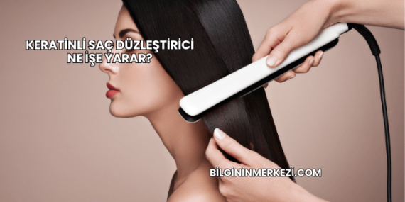 Keratinli Saç Düzleştirici Ne İşe Yarar?