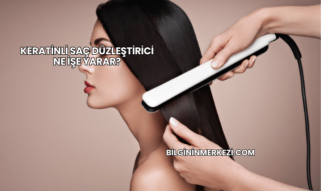 Keratinli Saç Düzleştirici Ne İşe Yarar?