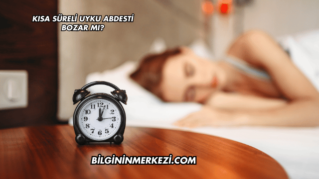 Kısa Süreli Uyku Abdesti Bozar mı?
