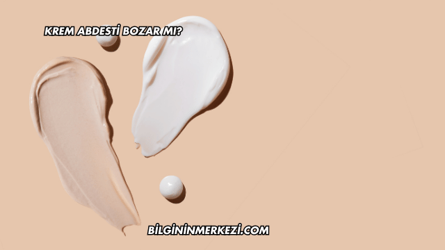 Krem Abdesti Bozar mı?