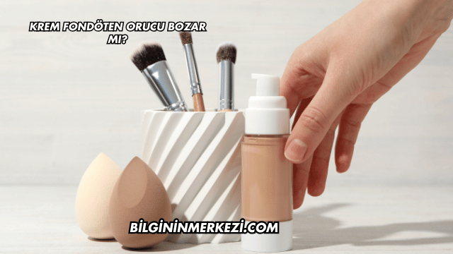 Krem Fondöten Orucu Bozar mı?