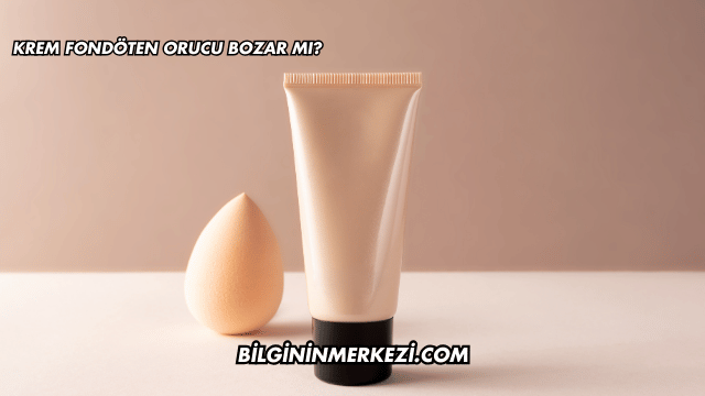 Krem Fondöten Orucu Bozar mı?