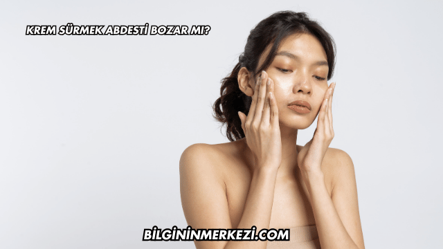Krem Sürmek Abdesti Bozar mı?