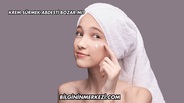 Krem Sürmek Abdesti Bozar mı?