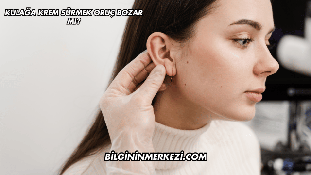 Kulağa Krem Sürmek Oruç Bozar mı?