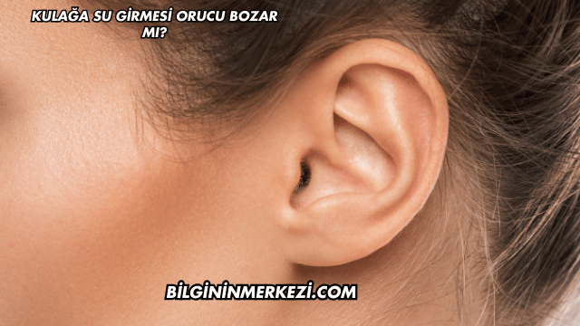 Kulağa Su Girmesi Orucu Bozar mı?