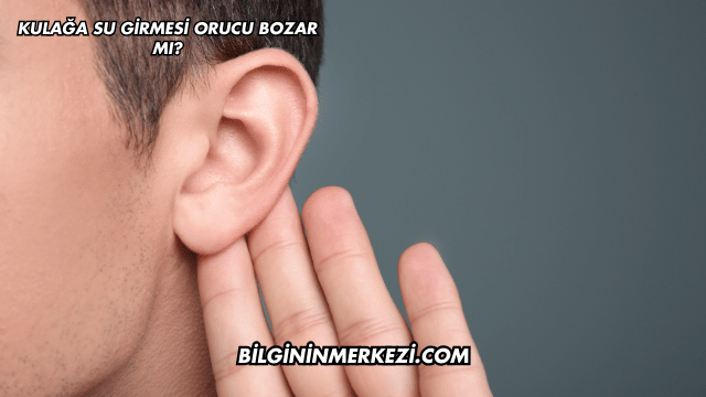 Kulağa Su Girmesi Orucu Bozar mı?