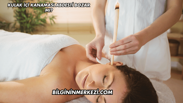 Kulak İçi Kanaması Abdesti Bozar mı?