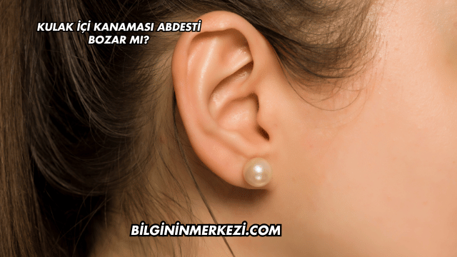 Kulak İçi Kanaması Abdesti Bozar mı?