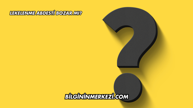Lekelenme Abdesti Bozar mı?