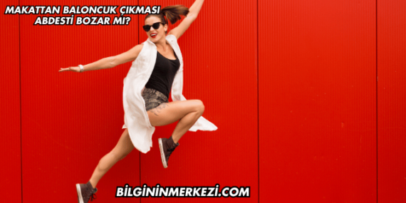Makattan Baloncuk Çıkması Abdesti Bozar mı?
