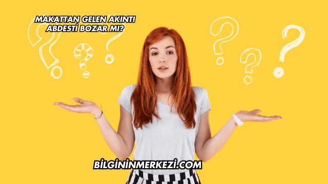 Makattan Gelen Akıntı Abdesti Bozar mı?