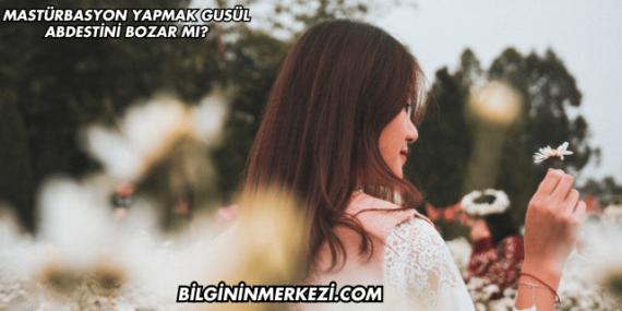 Mastürbasyon Yapmak Gusül Abdestini Bozar mı?