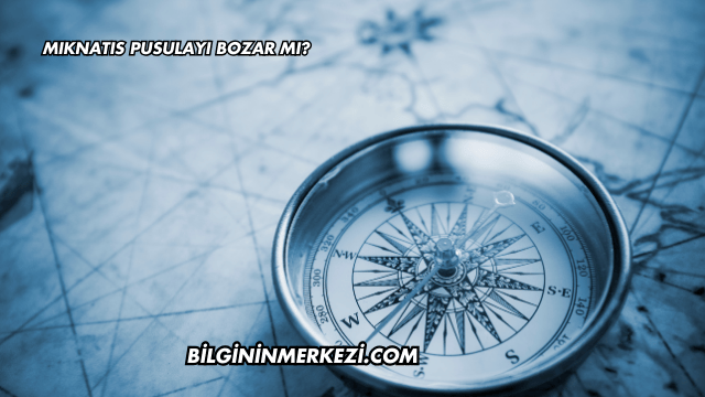 Mıknatıs Pusulayı Bozar mı?