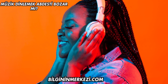 Müzik Dinlemek Abdesti Bozar mı?