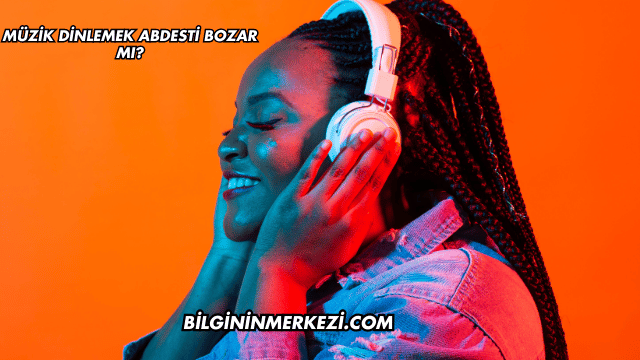 Müzik Dinlemek Abdesti Bozar mı?