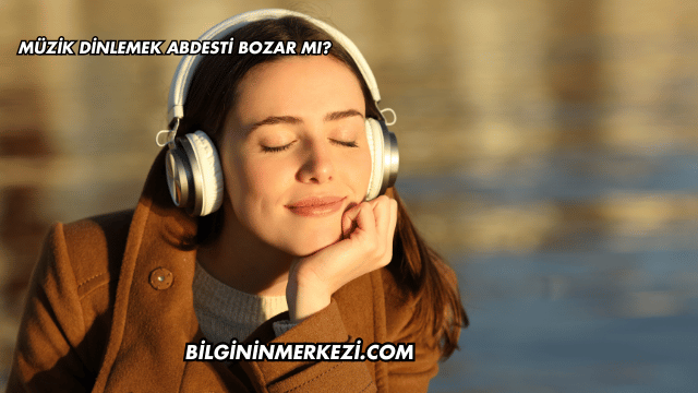 Müzik Dinlemek Abdesti Bozar mı?