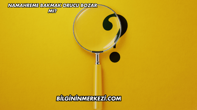 Namahreme Bakmak Orucu Bozar mı?