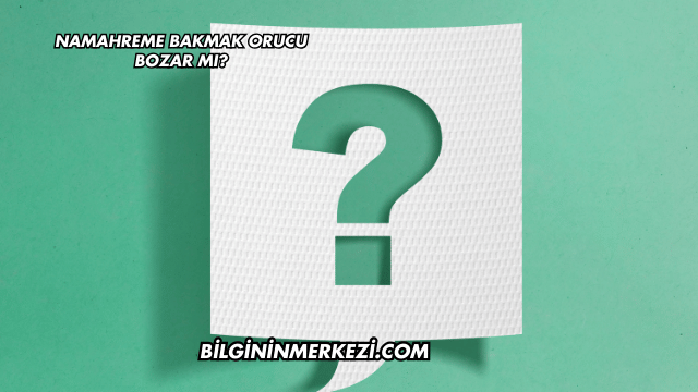Namahreme Bakmak Orucu Bozar mı?