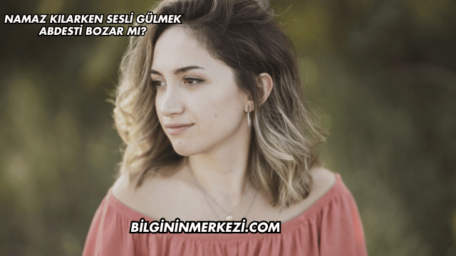 Namaz Kılarken Sesli Gülmek Abdesti Bozar mı?