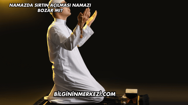 Namazda Sırtın Açılması Namazı Bozar mı?