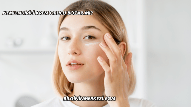 Nemlendirici Krem Orucu Bozar mı?