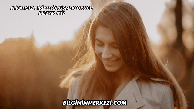 Nikahsız Biriyle Öpüşmek Orucu Bozar mı?