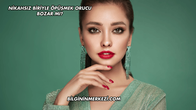 Nikahsız Biriyle Öpüşmek Orucu Bozar mı?