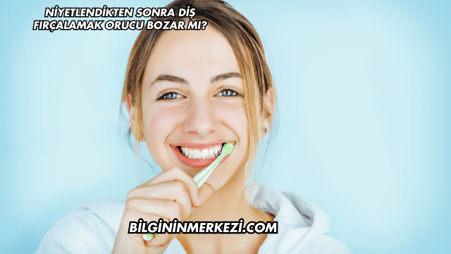 Niyetlendikten Sonra Diş Fırçalamak Orucu Bozar mı?