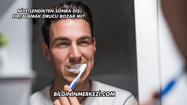 Niyetlendikten Sonra Diş Fırçalamak Orucu Bozar mı?