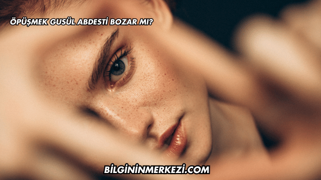 Öpüşmek Gusül Abdesti Bozar mı?