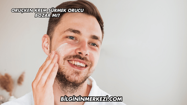 Oruçken Krem Sürmek Orucu Bozar mı?