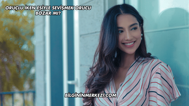 Oruçlu İken Eşiyle Sevişmek Orucu Bozar mı?