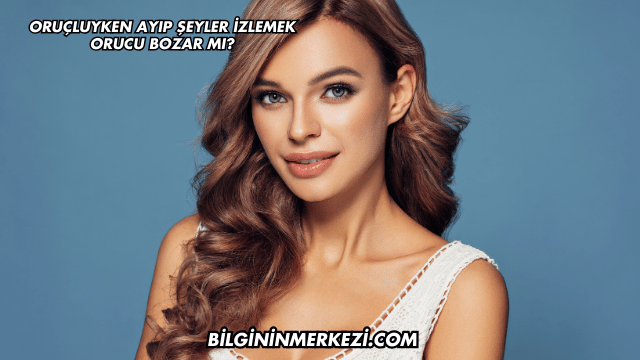Oruçluyken Ayıp Şeyler İzlemek Orucu Bozar mı?