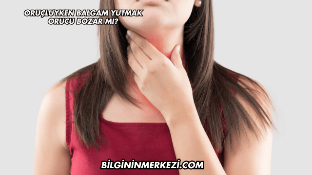 Oruçluyken Balgam Yutmak Orucu Bozar mı?