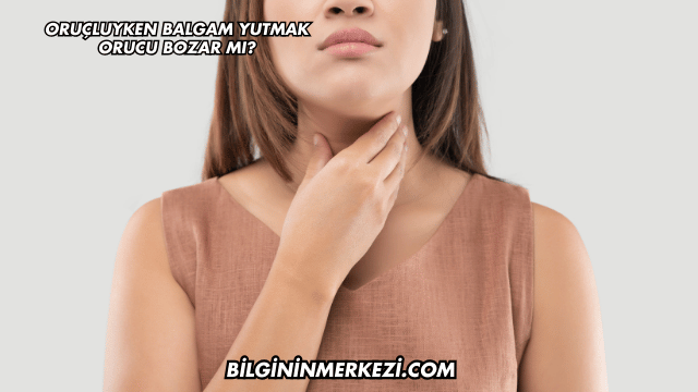 Oruçluyken Balgam Yutmak Orucu Bozar mı?