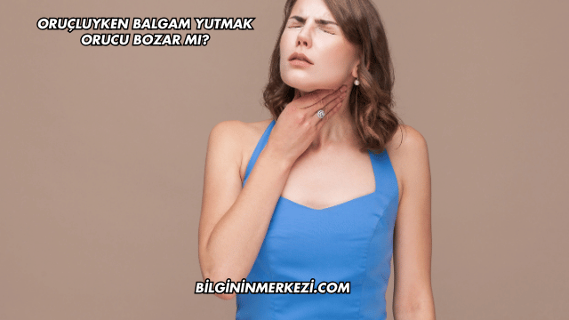Oruçluyken Balgam Yutmak Orucu Bozar mı?