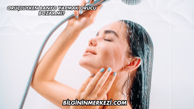 Oruçluyken Banyo Yapmak Orucu Bozar mı?