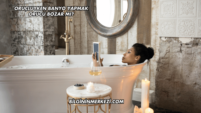 Oruçluyken Banyo Yapmak Orucu Bozar mı?