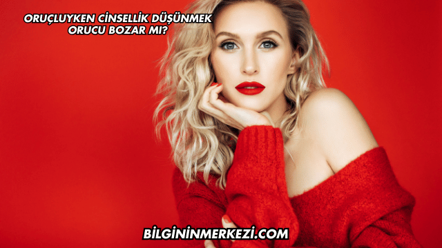 Oruçluyken Cinsellik Düşünmek Orucu Bozar mı?