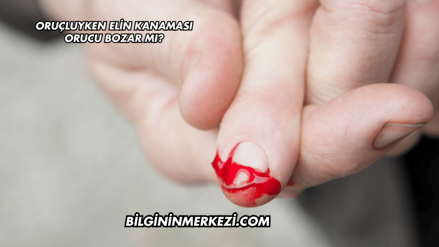 Oruçluyken Elin Kanaması Orucu Bozar mı?