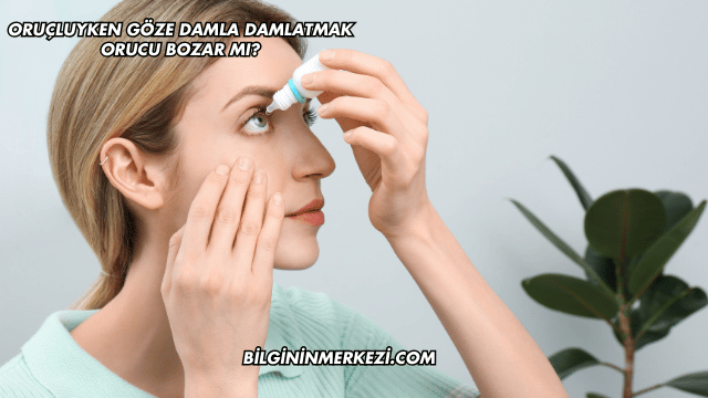 Oruçluyken Göze Damla Damlatmak Orucu Bozar mı?